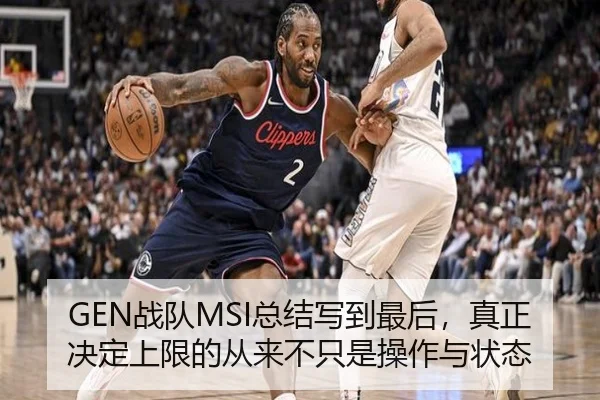 GEN战队MSI总结写到最后，真正决定上限的从来不只是操作与状态（kaiyun）